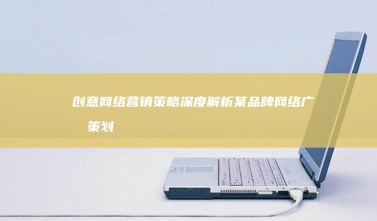 创意网络营销策略：深度解析某品牌网络广告策划成功案列